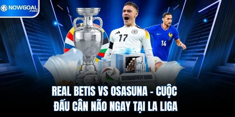 Real Betis vs Osasuna – Cuộc Đấu Cân Não Ngay Tại La Liga
